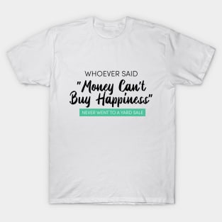 WHOEVER SAID  "Money Can't  Buy Happiness" NEVER WENT TO A YARD SALE T-Shirt
